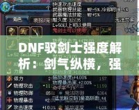 DNF馭劍士強度解析：劍氣縱橫，強勢崛起的職業之選