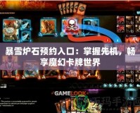 暴雪爐石預約入口：掌握先機，暢享魔幻卡牌世界