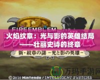 火焰紋章：光與影的英雄結局——壯麗史詩的終章