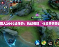 《怪物獵人2GGG級任務：挑戰極限，體驗狩獵巔峰之戰》