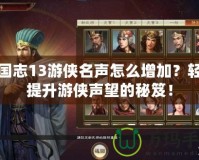 三國志13游俠名聲怎么增加？輕松提升游俠聲望的秘笈！