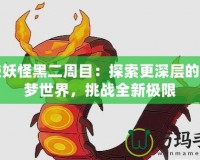 口袋妖怪黑二周目：探索更深層的寶可夢世界，挑戰全新極限