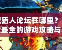 時(shí)空獵人論壇在哪里？帶你探索最全的游戲攻略與精彩互動(dòng)！
