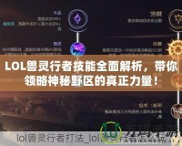 LOL獸靈行者技能全面解析，帶你領略神秘野區的真正力量！