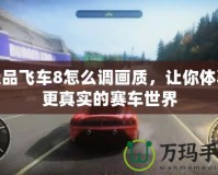 極品飛車8怎么調(diào)畫質，讓你體驗更真實的賽車世界
