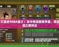 《三國志4GBA版》：掌中再現群英爭霸，帶你重溫三國風云