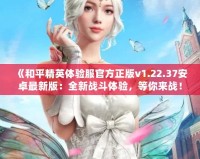 《和平精英體驗服官方正版v1.22.37安卓最新版：全新戰(zhàn)斗體驗，等你來戰(zhàn)！》