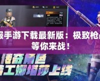 CF美服手游下載最新版：極致槍戰體驗等你來戰！