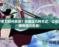 DNF黑刀如何獲得？掌握這幾種方式，讓你迅速擁有強力武器！