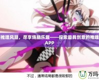 引領推理風潮，盡享燒腦樂趣——探索最具創意的推理游戲APP