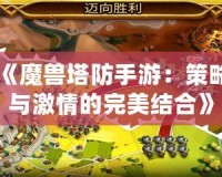 《魔獸塔防手游：策略與激情的完美結合》