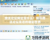 騰訊論壇網址是什么？揭開騰訊論壇背后的精彩世界