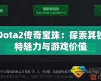 Dota2傳奇寶珠：探索其獨特魅力與游戲價值