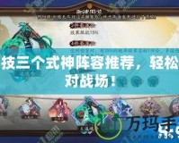 斗技三個(gè)式神陣容推薦，輕松應(yīng)對(duì)戰(zhàn)場(chǎng)！