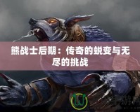熊戰士后期：傳奇的蛻變與無盡的挑戰