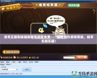 洛克王國刷級輔助器電腦版免費(fèi)——輕松提升游戲等級，暢享無限樂趣！