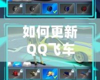 如何更新QQ飛車至最新版本，暢享極速賽車的無限樂趣