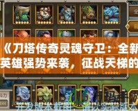 《刀塔傳奇靈魂守衛(wèi)：全新英雄強(qiáng)勢(shì)來(lái)襲，征戰(zhàn)天梯的必備之選》
