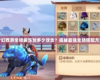 夢幻西游坐騎裝飾加多少攻擊？揭秘最強坐騎搭配方案