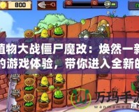 植物大戰僵尸魔改：煥然一新的游戲體驗，帶你進入全新的植物世界！