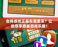 吉祥游戲正版在哪里買？讓你盡享原版游戲樂趣！