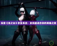探索《龍之谷》職業系統：發現最適合你的英雄之路