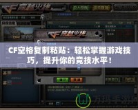 CF空格復制粘貼：輕松掌握游戲技巧，提升你的競技水平！