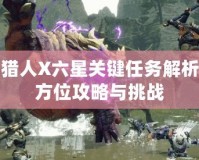 怪物獵人X六星關鍵任務解析：全方位攻略與挑戰