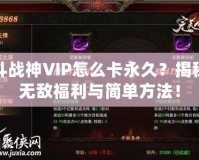 斗戰神VIP怎么卡永久？揭秘無敵福利與簡單方法！