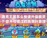 洛克王國怎么快速升級精靈？你不可錯過的高效升級技巧！