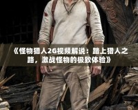 《怪物獵人2G視頻解說：踏上獵人之路，激戰(zhàn)怪物的極致體驗(yàn)》