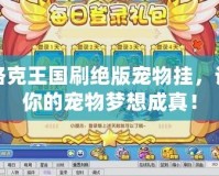 洛克王國刷絕版寵物掛，讓你的寵物夢想成真！