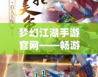 夢幻江湖手游官網——暢游仙俠世界，體驗最純正的江湖風情