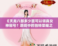《天龍八部多少票可以領真女神稱號？游戲中的獨特榮耀之路》