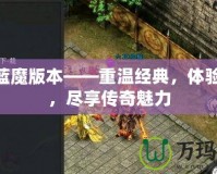 176藍魔版本——重溫經典，體驗激情，盡享傳奇魅力