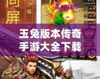 玉兔版本傳奇手游大全下載，帶你重溫經典傳奇之路