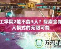 人工學院2能不能3人？探索全新多人模式的無限可能