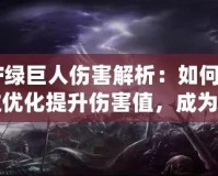 CF綠巨人傷害解析：如何通過優化提升傷害值，成為戰場主宰！