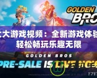大大游戲視頻：全新游戲體驗，輕松暢玩樂趣無限