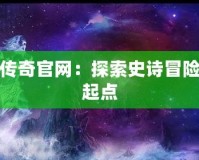 上古傳奇官網：探索史詩冒險的新起點
