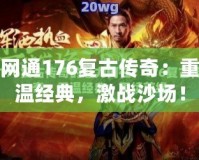 網(wǎng)通176復(fù)古傳奇：重溫經(jīng)典，激戰(zhàn)沙場！
