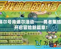 賽爾號肯迪爾活動——勇者集結，開啟冒險新篇章！