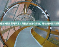 《輻射4修改器用不了？如何解決這個煩惱，輕松暢享游戲樂趣》
