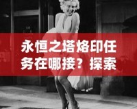 永恒之塔烙印任務在哪接？探索最全面的任務攻略與技巧！