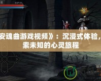 《安魂曲游戲視頻》：沉浸式體驗，探索未知的心靈旅程