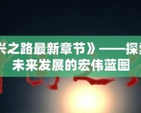《復興之路最新章節》——探索中國未來發展的宏偉藍圖