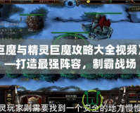 《巨魔與精靈巨魔攻略大全視頻》——打造最強陣容，制霸戰場