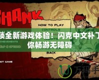 解鎖全新游戲體驗！閃克中文補丁讓你暢游無障礙