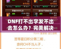 DNF打不出字發(fā)不出去怎么辦？完美解決方案助你輕松暢聊！