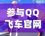 參與QQ飛車官網活動，領略極速狂飆的魅力！